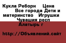 Кукла Реборн  › Цена ­ 13 300 - Все города Дети и материнство » Игрушки   . Чувашия респ.,Алатырь г.